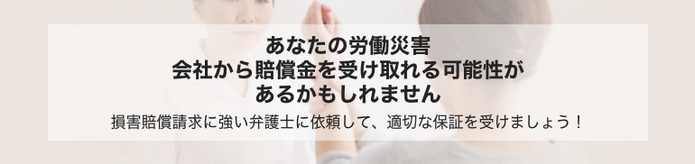 あなたの労働災害 会社から賠償金を受け取れる可能性があるかもしれません 損害賠償請求に強い弁護士に依頼して、適切な保証を受けましょう