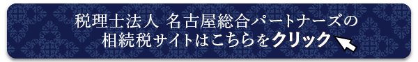 名古屋総合パートナーズの相続税サイトはこちらをクリック