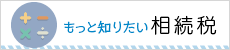 もっと知りたい相続税はこちらから