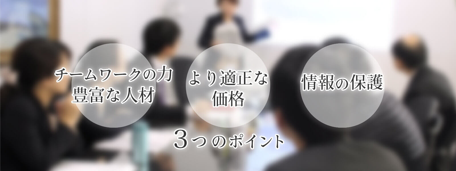 3つのポイント「チームの力豊富な人材」「より適正な価格」「情報の保護」