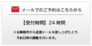 メールでのご予約はこちらから | 【受付時間】24 時間 | ※当事務所から返信メールを差し上げた上で、予約日時の調整を行います。