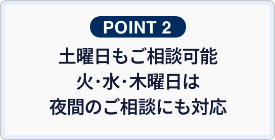 土曜日もご相談可能火・水・木曜日は夜間のご相談にも対応